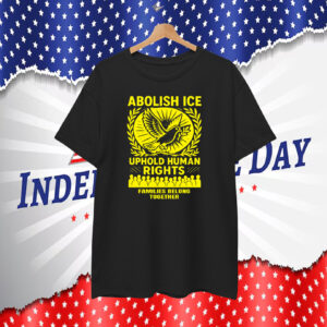 Abolish ICE Uphold Human Rights Families Belong Together T-Shirt