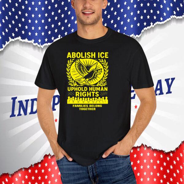 Abolish ICE Uphold Human Rights Families Belong Together T-Shirt