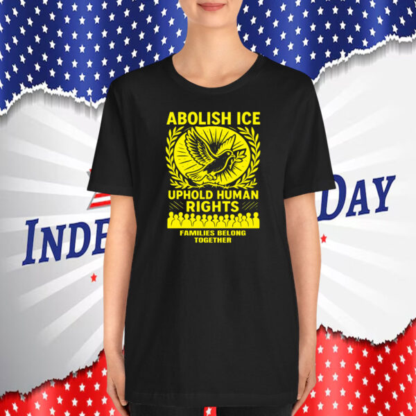 Abolish ICE Uphold Human Rights Families Belong Together T-Shirt