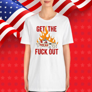 Funny Get The Fuck Out Fuck ICE T-Shirt