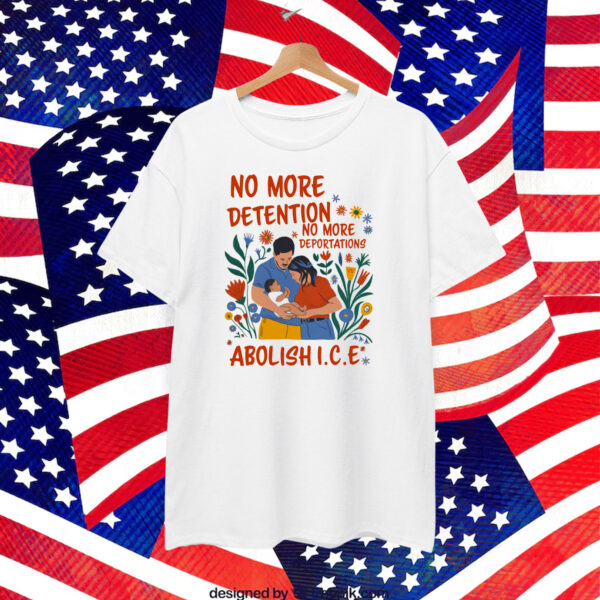 No More Deportation No More Detention Abolish ICE T-Shirt
